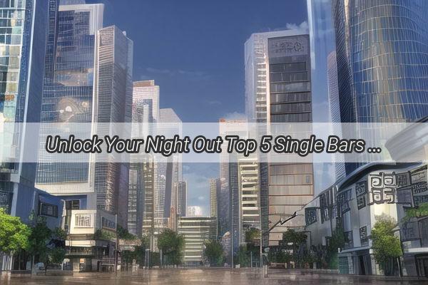 Unlock Your Night Out Top 5 Single Bars in Guangzhou Where Love Finds Its Path